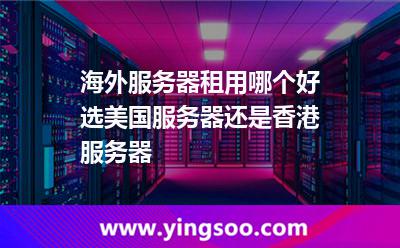 海外服務(wù)器租用哪個(gè)好選美國服務(wù)器還是香港服務(wù)器