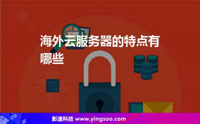海外云服務(wù)器的特點(diǎn)有哪些 海外云服務(wù)器的特點(diǎn)有哪些