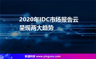 2020年IDC市場報(bào)告云呈現(xiàn)兩大趨勢 2020年IDC市場報(bào)告云呈現(xiàn)兩大趨勢