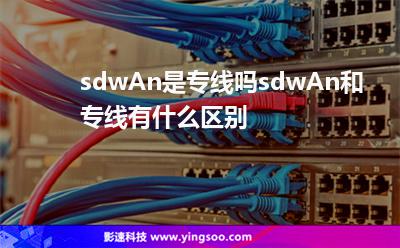 sdwAn是專線嗎，sdwAn和專線有什么區(qū)別