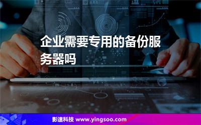企業(yè)需要專(zhuān)用的備份服務(wù)器嗎 企業(yè)需要專(zhuān)用的備份服務(wù)器嗎