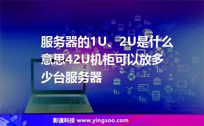 服務(wù)器的1U、2U是什么意思42U機(jī)柜可以放多少臺(tái)服務(wù)器