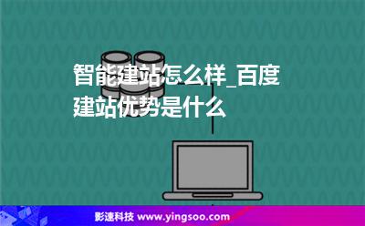 智能建站怎么樣_百度建站優(yōu)勢是什么 