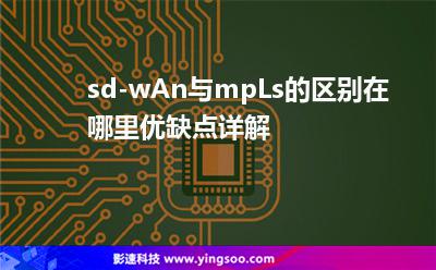 sd-wAn與mpLs的區(qū)別在哪里?優(yōu)缺點(diǎn)詳解 sd-wAn與mpLs的區(qū)別在哪里?優(yōu)缺點(diǎn)詳解