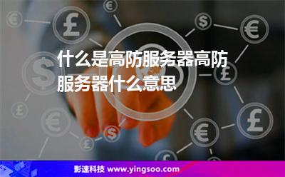 什么是高防服務器高防服務器什么意思 什么是高防服務器高防服務器什么意思