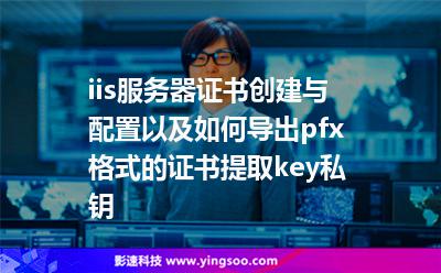 iis服務(wù)器證書創(chuàng)建與配置以及如何導出pfx格式的證書提取key私鑰?