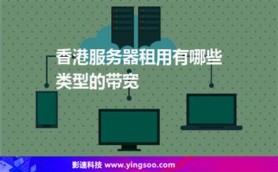 香港服務(wù)器租用有哪些類型的帶寬 香港服務(wù)器租用有哪些類型的帶寬