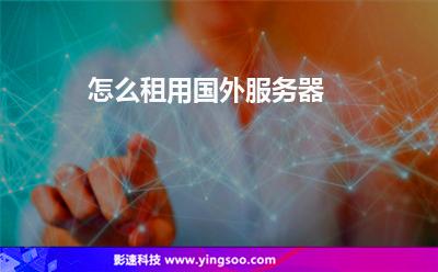 怎么租用國(guó)外服務(wù)器 怎么租用國(guó)外服務(wù)器