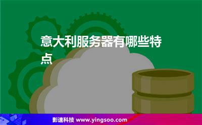 意大利服務(wù)器有哪些特點 意大利服務(wù)器有哪些特點