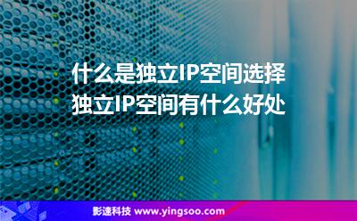 什么是獨(dú)立IP空間選擇獨(dú)立IP空間有什么好處 什么是獨(dú)立IP空間選擇獨(dú)立IP空間有什么好處