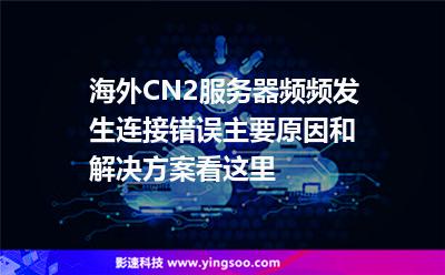 海外CN2服務(wù)器頻頻發(fā)生連接錯(cuò)誤，主要原因和解決方案看這里