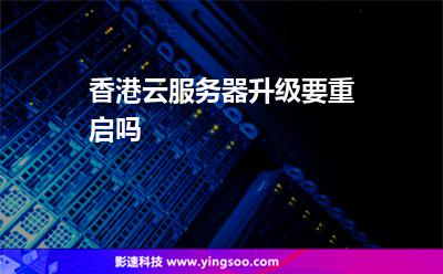 香港云服務(wù)器升級(jí)要重啟嗎 香港云服務(wù)器升級(jí)要重啟嗎