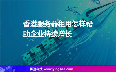香港服務(wù)器租用怎樣幫助企業(yè)持續(xù)增長(zhǎng) 香港服務(wù)器租用怎樣幫助企業(yè)持續(xù)增長(zhǎng)