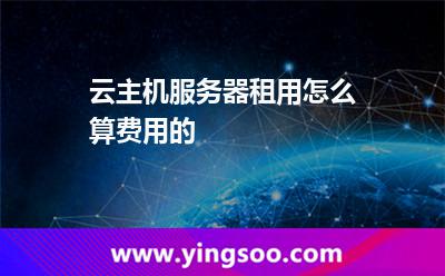 云主機(jī)服務(wù)器租用怎么算費用的 云主機(jī)服務(wù)器租用怎么算費用的