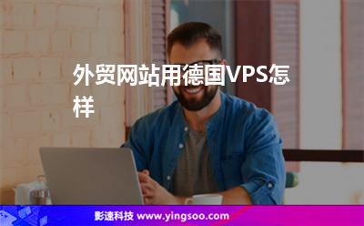 外貿(mào)網(wǎng)站用德國VPS怎樣 外貿(mào)網(wǎng)站用德國VPS怎樣