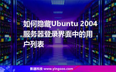 如何隱藏Ubuntu 2004服務(wù)器登錄界面中的用戶列表 如何隱藏Ubuntu 2004服務(wù)器登錄界面中的用戶列表