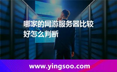 哪家的網(wǎng)游服務器比較好怎么判斷 哪家的網(wǎng)游服務器比較好怎么判斷