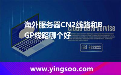 海外服務(wù)器CN2線路和BGP線路哪個(gè)好 海外服務(wù)器CN2線路和BGP線路哪個(gè)好