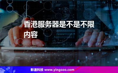 香港服務(wù)器:香港服務(wù)器是不是不限內(nèi)容 香港服務(wù)器