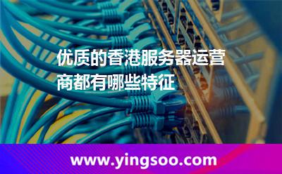 優(yōu)質(zhì)的香港服務(wù)器運(yùn)營(yíng)商都有哪些特征 優(yōu)質(zhì)的香港服務(wù)器運(yùn)營(yíng)商都有哪些特征