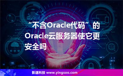 “不含Oracle代碼”的Oracle云服務(wù)器使它更安全嗎 “不含Oracle代碼”的Oracle云服務(wù)器使它更安全嗎