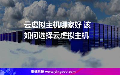 云虛擬主機哪家好 該如何選擇云虛擬主機 云虛擬主機哪家好 該如何選擇云虛擬主機