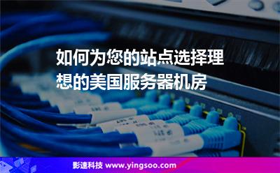 如何為您的站點(diǎn)選擇理想的美國(guó)服務(wù)器機(jī)房 如何為您的站點(diǎn)選擇理想的美國(guó)服務(wù)器機(jī)房