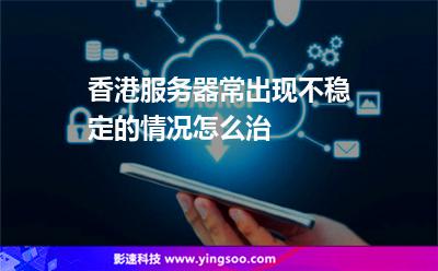 香港服務(wù)器常出現(xiàn)不穩(wěn)定的情況，怎么治
