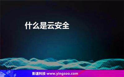 云安概念:什么是云安全 云安概念