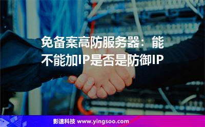 免備案高防服務(wù)器:能不能加IP是否是防御IP 免備案高防服務(wù)器:能不能加IP是否是防御IP