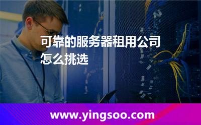 可靠的服務(wù)器租用公司怎么挑選 可靠的服務(wù)器租用公司怎么挑選