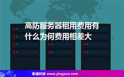 高防服務(wù)器租用費用有什么為何費用相差大 高防服務(wù)器租用費用有什么為何費用相差大