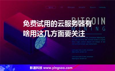 免費(fèi)試用的云服務(wù)器有啥用這幾方面要關(guān)注 免費(fèi)試用的云服務(wù)器有啥用這幾方面要關(guān)注