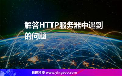解答HTTP服務器中遇到的問題 解答HTTP服務器中遇到的問題