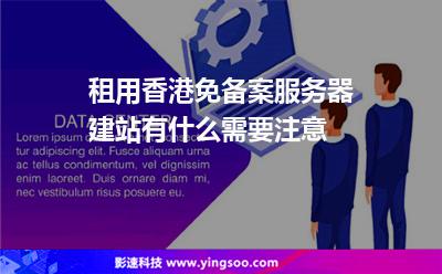 租用香港免備案服務器建站有什么需要注意 租用香港免備案服務器建站有什么需要注意