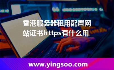 證書服務(wù)器_香港服務(wù)器租用配置網(wǎng)站證書https有什么用  證書服務(wù)器