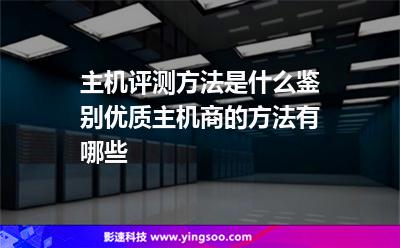 主機(jī)評測方法是什么鑒別優(yōu)質(zhì)主機(jī)商的方法有哪些 主機(jī)評測方法是什么鑒別優(yōu)質(zhì)主機(jī)商的方法有哪些