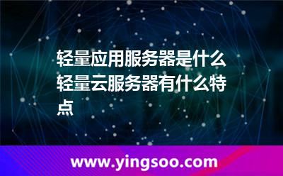 輕量應(yīng)用服務(wù)器是什么，輕量云服務(wù)器有什么特點(diǎn)