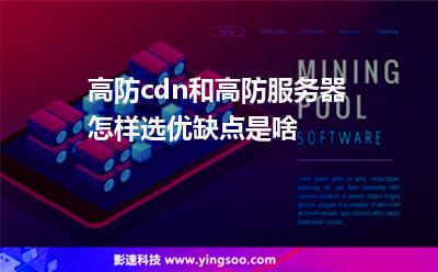 高防cdn和高防服務(wù)器怎樣選優(yōu)缺點是啥
