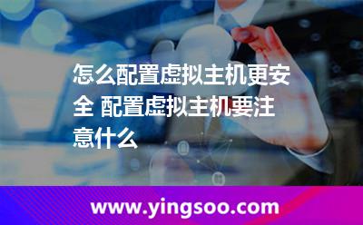 怎么配置虛擬主機(jī)更安全 配置虛擬主機(jī)要注意什么