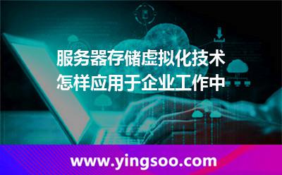 服務(wù)器存儲虛擬化技術(shù)怎樣應(yīng)用于企業(yè)工作中