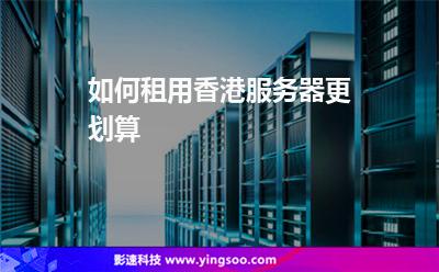 如何租用香港服務(wù)器更劃算 如何租用香港服務(wù)器更劃算