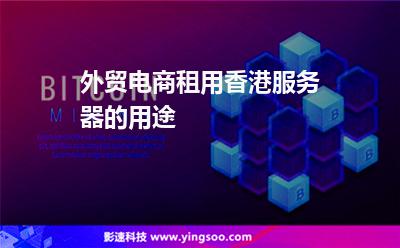 外貿(mào)電商租用香港服務(wù)器的用途 外貿(mào)電商租用香港服務(wù)器的用途