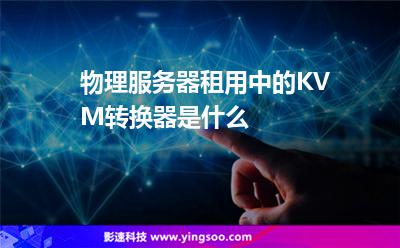 物理服務(wù)器租用中的KVM轉(zhuǎn)換器是什么 物理服務(wù)器租用中的KVM轉(zhuǎn)換器是什么