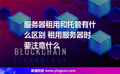 服務(wù)器租用:服務(wù)器租用和托管有什么區(qū)別 租用服務(wù)器時(shí)要注意什么 服務(wù)器租用