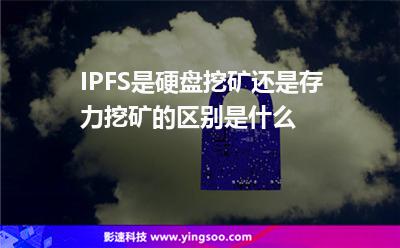 硬盤挖礦_IPFS是硬盤挖礦還是存力挖礦的區(qū)別是什么  硬盤挖礦