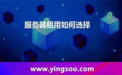 服務(wù)器租用如何選擇 服務(wù)器租用如何選擇