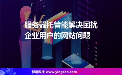 網(wǎng)站虛擬主機(jī):服務(wù)器托管能解決困擾企業(yè)用戶的網(wǎng)站問題 網(wǎng)站虛擬主機(jī)