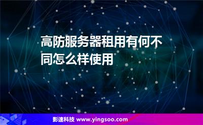 高防服務器租用有何不同怎么樣使用 高防服務器租用有何不同怎么樣使用