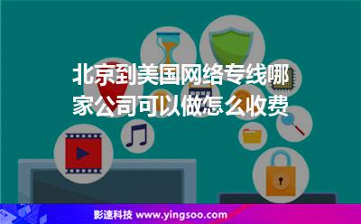 北京到美國網(wǎng)絡(luò)專線哪家公司可以做，怎么收費?